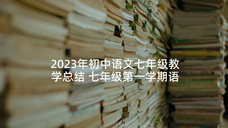 2023年初中语文七年级教学总结 七年级第一学期语文教学总结(优质10篇)