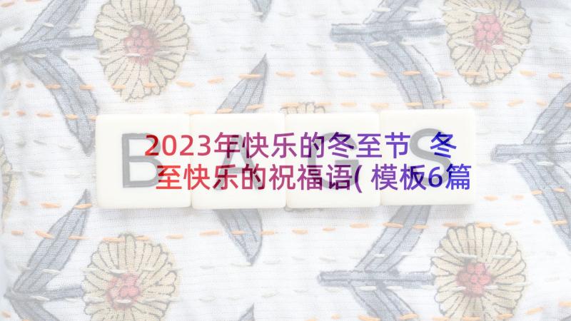 2023年快乐的冬至节 冬至快乐的祝福语(模板6篇)