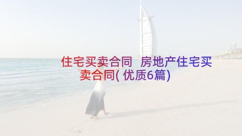 住宅买卖合同 房地产住宅买卖合同(优质6篇)