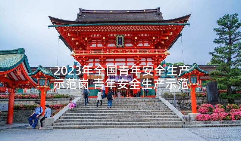 2023年全国青年安全生产示范岗 青年安全生产示范岗事迹材料汇集(实用5篇)