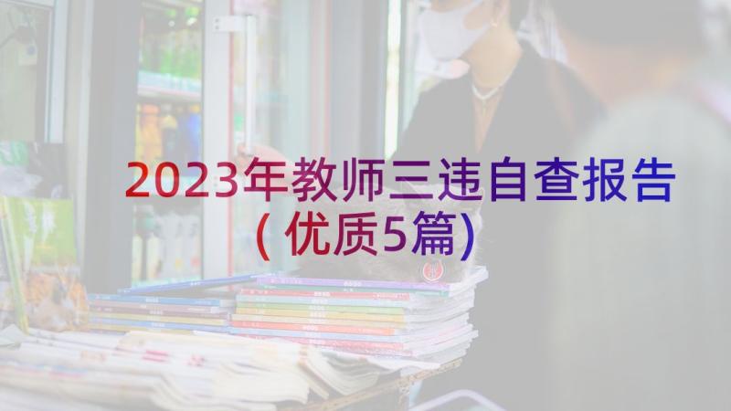 2023年教师三违自查报告(优质5篇)