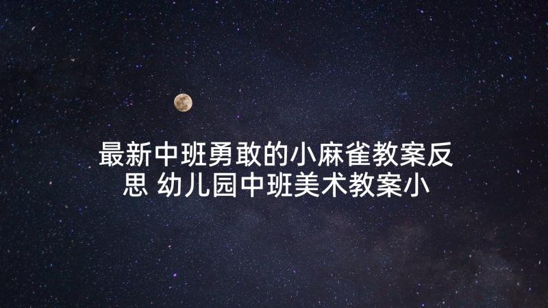 最新中班勇敢的小麻雀教案反思 幼儿园中班美术教案小麻雀及教学反思(精选5篇)