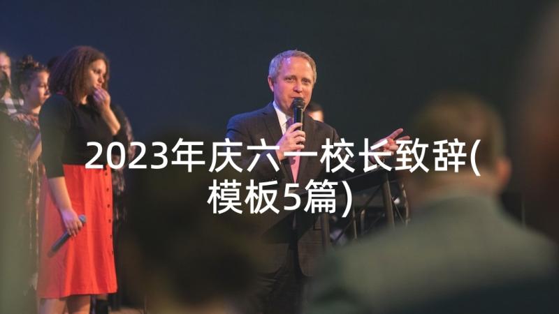 2023年庆六一校长致辞(模板5篇)