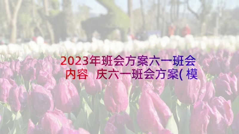 2023年班会方案六一班会内容 庆六一班会方案(模板9篇)