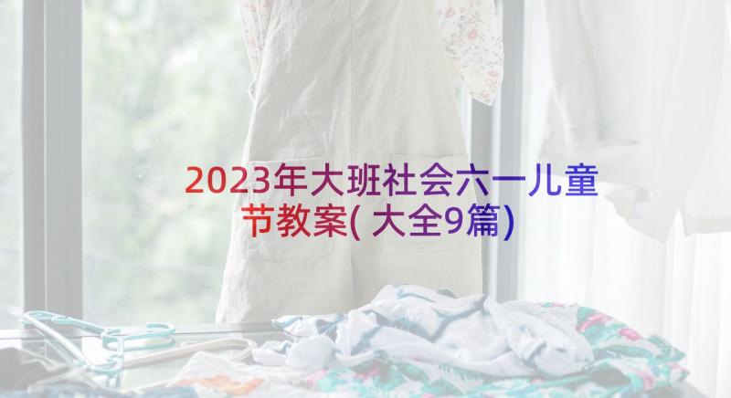 2023年大班社会六一儿童节教案(大全9篇)