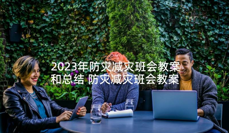 2023年防灾减灾班会教案和总结 防灾减灾班会教案(优质9篇)