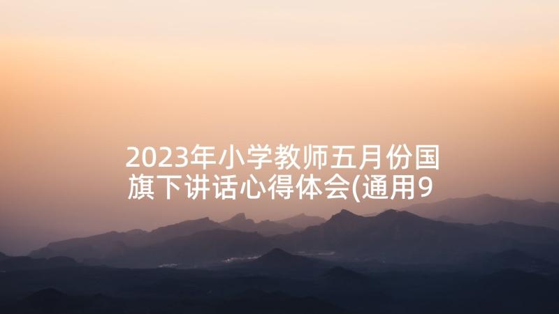 2023年小学教师五月份国旗下讲话心得体会(通用9篇)