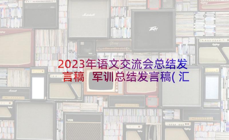 2023年语文交流会总结发言稿 军训总结发言稿(汇总10篇)