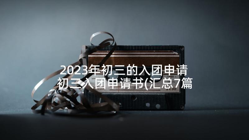 2023年初三的入团申请 初三入团申请书(汇总7篇)