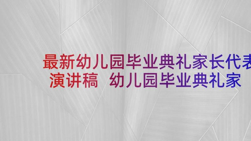 最新幼儿园毕业典礼家长代表演讲稿 幼儿园毕业典礼家长会的演讲稿(汇总5篇)