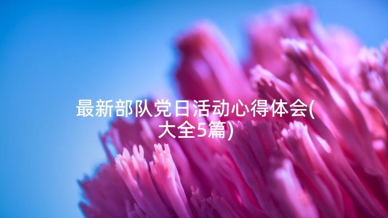 最新部队党日活动心得体会(大全5篇)