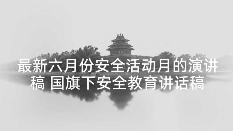 最新六月份安全活动月的演讲稿 国旗下安全教育讲话稿(汇总5篇)