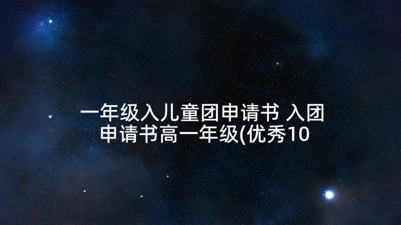 一年级入儿童团申请书 入团申请书高一年级(优秀10篇)