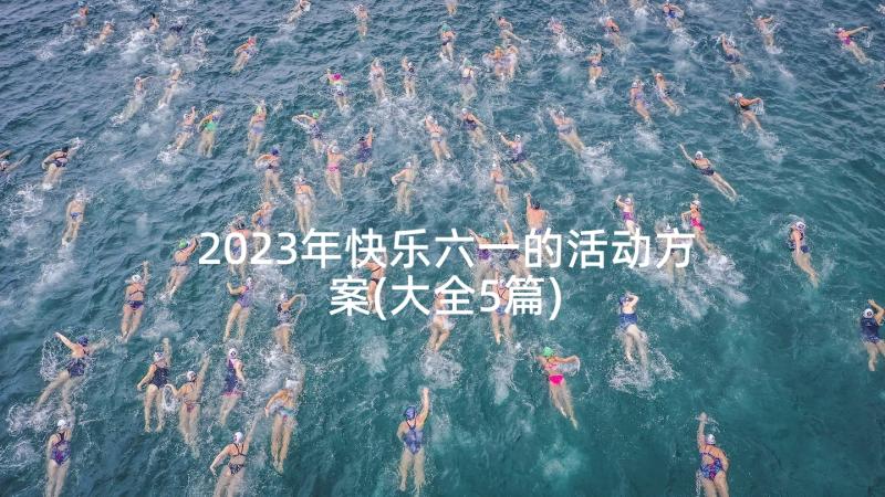 2023年快乐六一的活动方案(大全5篇)