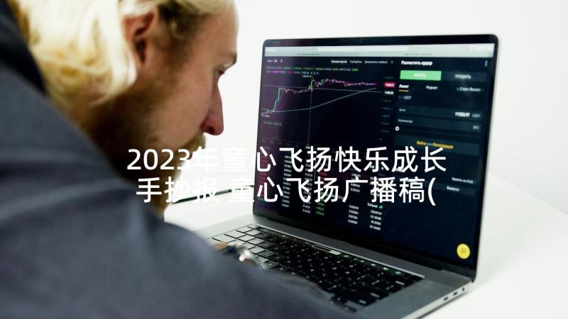 2023年童心飞扬快乐成长手抄报 童心飞扬广播稿(模板5篇)