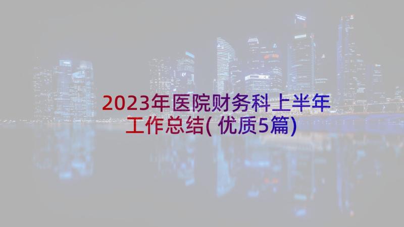 2023年医院财务科上半年工作总结(优质5篇)