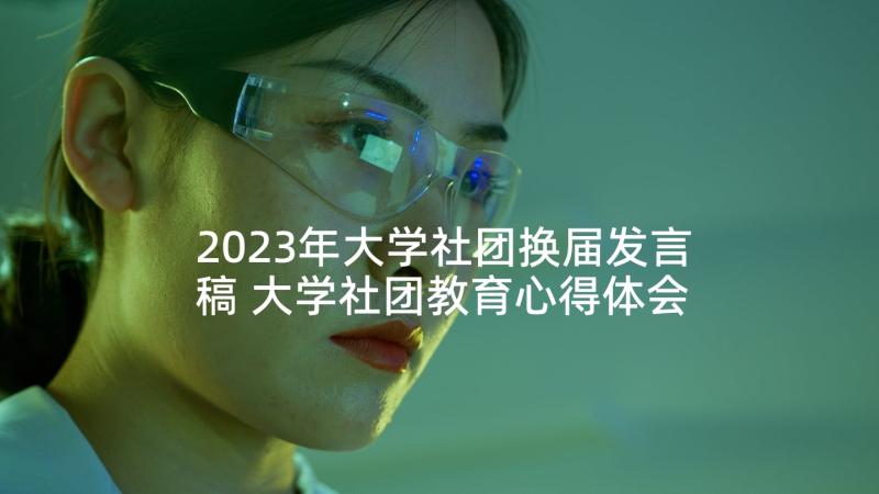 2023年大学社团换届发言稿 大学社团教育心得体会(模板9篇)