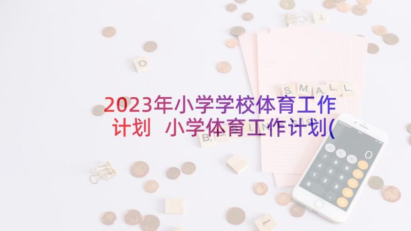 2023年小学学校体育工作计划 小学体育工作计划(优秀6篇)