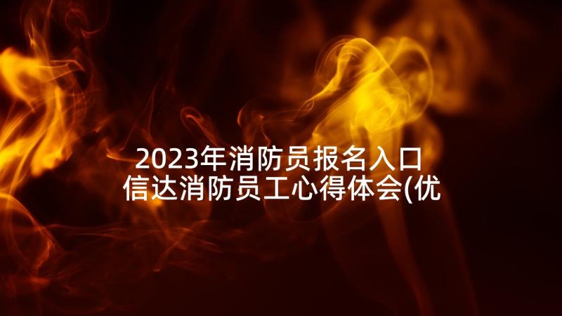 2023年消防员报名入口 信达消防员工心得体会(优秀7篇)