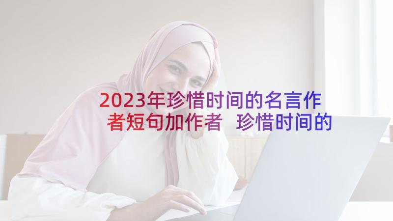 2023年珍惜时间的名言作者短句加作者 珍惜时间的名言(模板7篇)