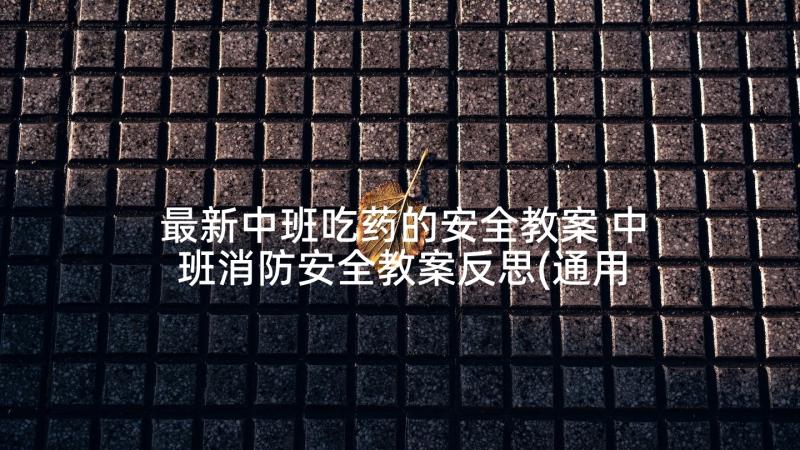 最新中班吃药的安全教案 中班消防安全教案反思(通用9篇)