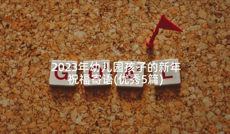 2023年幼儿园孩子的新年祝福寄语(优秀5篇)