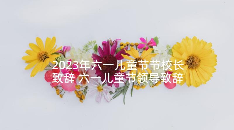 2023年六一儿童节节校长致辞 六一儿童节领导致辞材料(大全8篇)