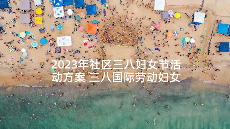 2023年社区三八妇女节活动方案 三八国际劳动妇女节系列纪念活动方案(大全9篇)