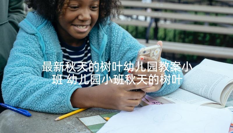 最新秋天的树叶幼儿园教案小班 幼儿园小班秋天的树叶教案(优秀5篇)