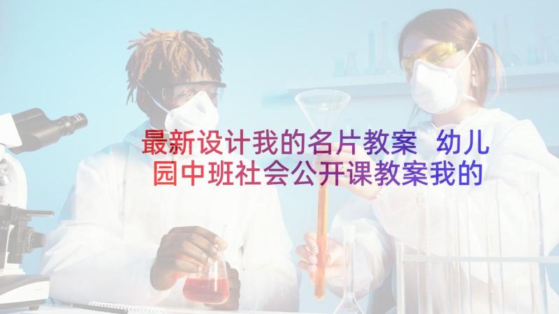 最新设计我的名片教案 幼儿园中班社会公开课教案我的名片含反思(优秀5篇)