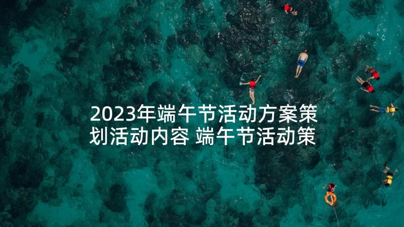 2023年端午节活动方案策划活动内容 端午节活动策划方案(汇总6篇)