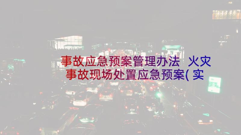 事故应急预案管理办法 火灾事故现场处置应急预案(实用6篇)