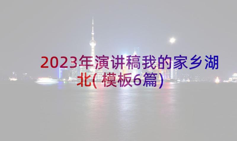 2023年演讲稿我的家乡湖北(模板6篇)