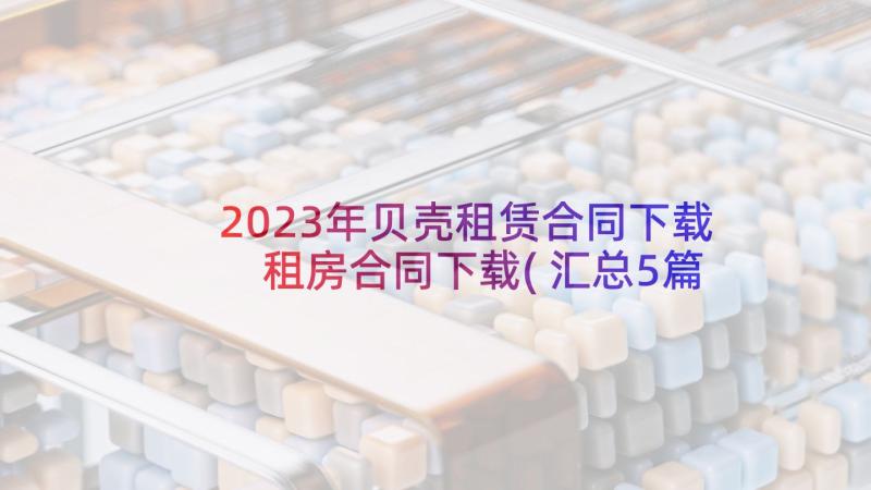 2023年贝壳租赁合同下载 租房合同下载(汇总5篇)