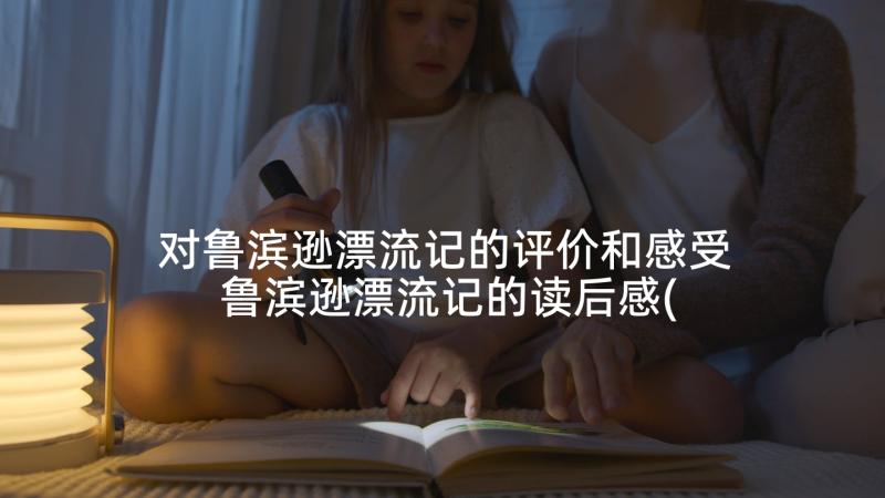 对鲁滨逊漂流记的评价和感受 鲁滨逊漂流记的读后感(汇总9篇)