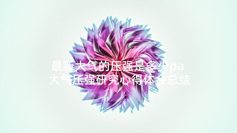 最新大气的压强是多少pa 大气压强研究心得体会总结(大全8篇)