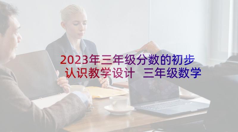 2023年三年级分数的初步认识教学设计 三年级数学分数的初步认识教案(实用6篇)