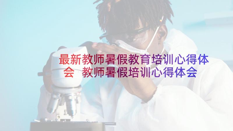 最新教师暑假教育培训心得体会 教师暑假培训心得体会(模板5篇)