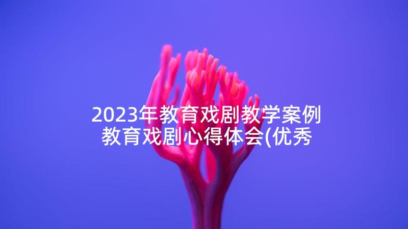 2023年教育戏剧教学案例 教育戏剧心得体会(优秀5篇)