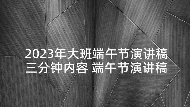 2023年大班端午节演讲稿三分钟内容 端午节演讲稿三分钟(优秀7篇)