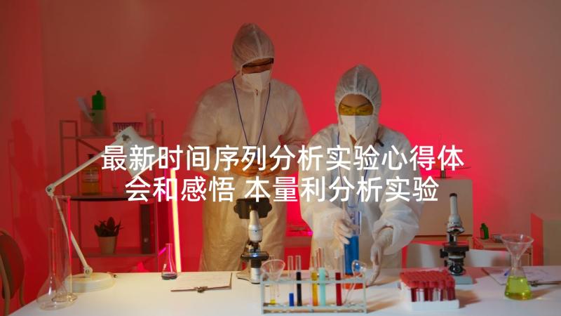 最新时间序列分析实验心得体会和感悟 本量利分析实验的心得体会(优秀5篇)