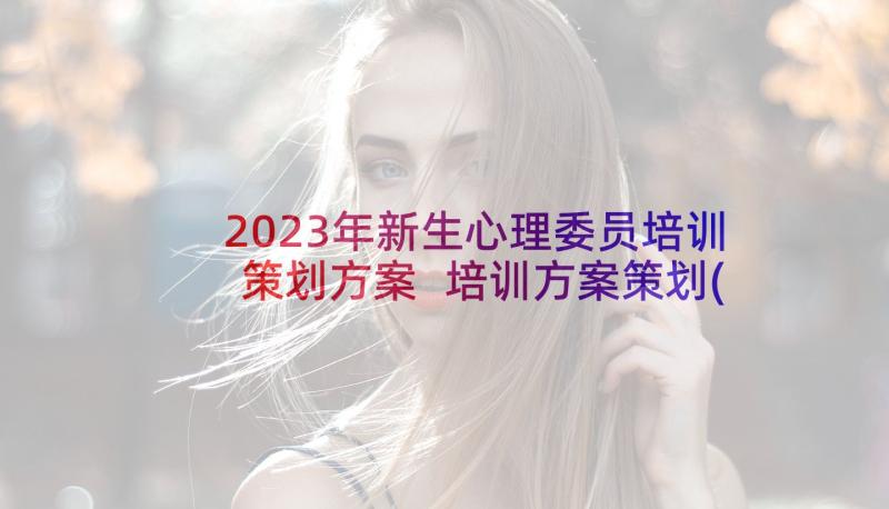 2023年新生心理委员培训策划方案 培训方案策划(通用6篇)