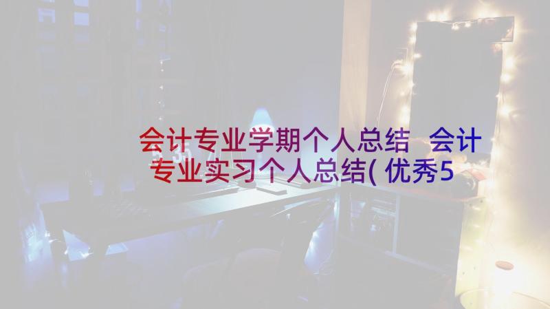 会计专业学期个人总结 会计专业实习个人总结(优秀5篇)