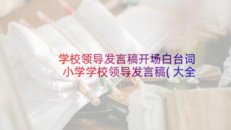 学校领导发言稿开场白台词 小学学校领导发言稿(大全8篇)