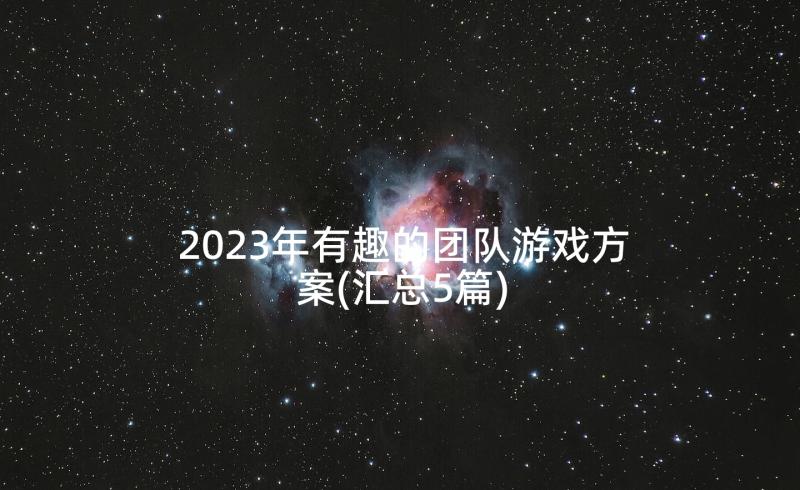 2023年有趣的团队游戏方案(汇总5篇)