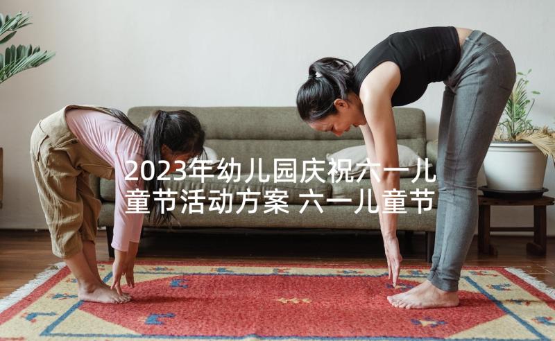 2023年幼儿园庆祝六一儿童节活动方案 六一儿童节幼儿园活动方案(优秀5篇)