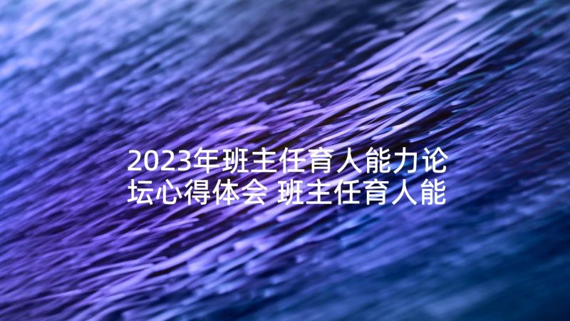 2023年班主任育人能力论坛心得体会 班主任育人能力培训心得体会(实用5篇)