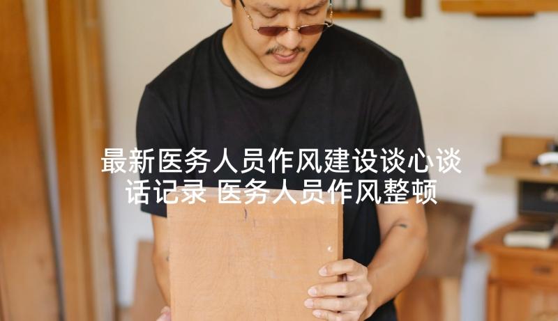 最新医务人员作风建设谈心谈话记录 医务人员作风整顿心得体会锦集(通用5篇)