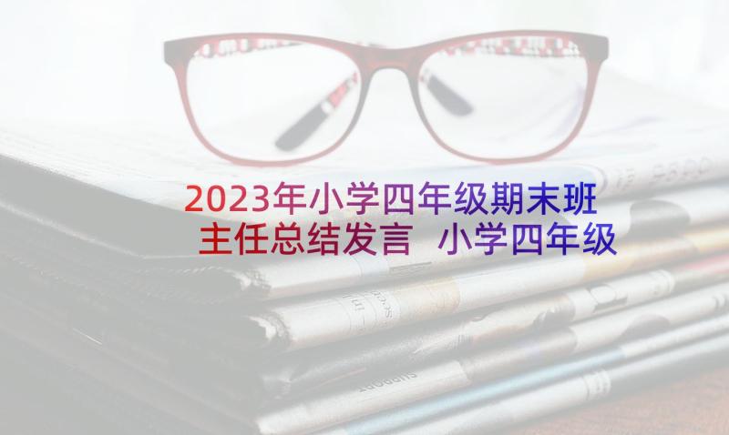 2023年小学四年级期末班主任总结发言 小学四年级期末班主任工作总结(汇总5篇)