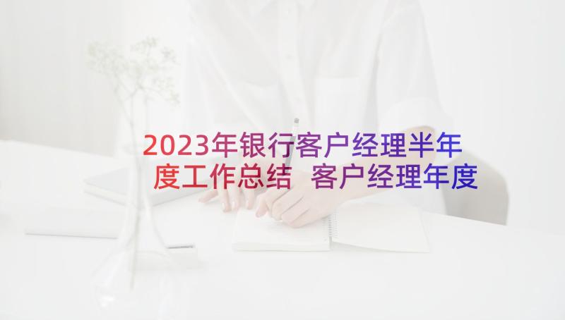 2023年银行客户经理半年度工作总结 客户经理年度工作总结(实用8篇)